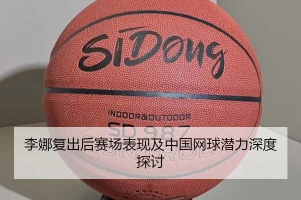 李娜复出后赛场表现及中国网球潜力深度探讨