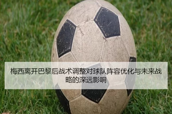 梅西离开巴黎后战术调整对球队阵容优化与未来战略的深远影响
