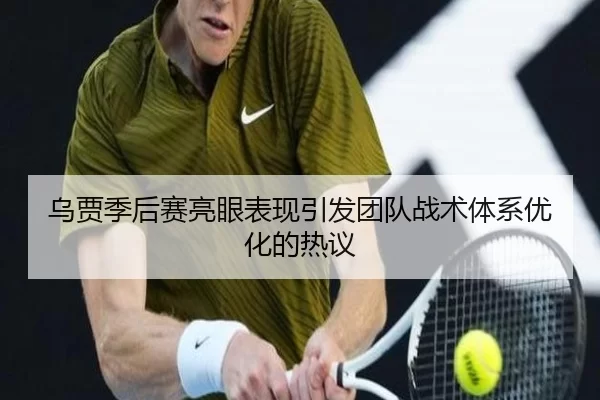 乌贾季后赛亮眼表现引发团队战术体系优化的热议